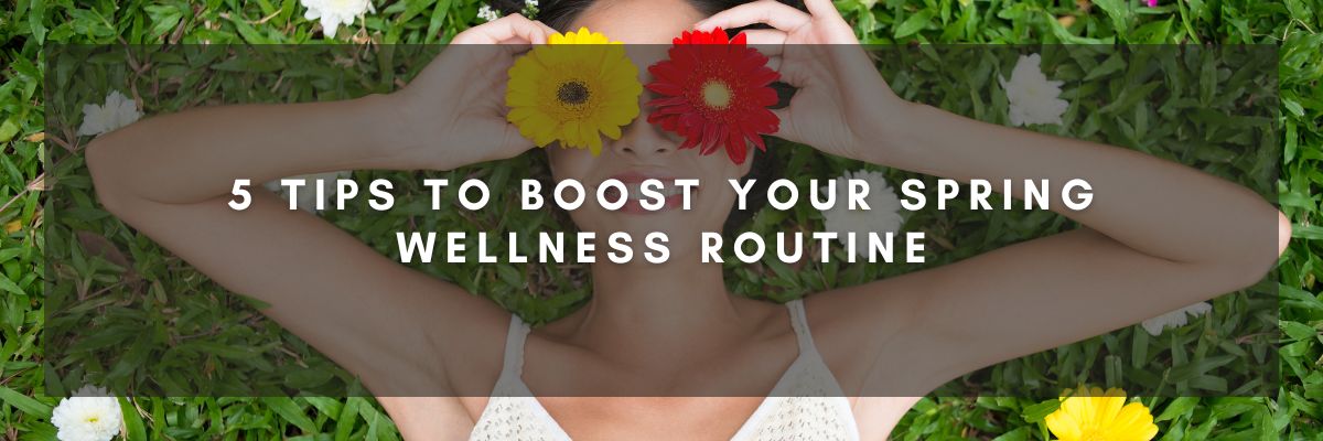 5 Tips to Boost Your Spring Wellness Routine
